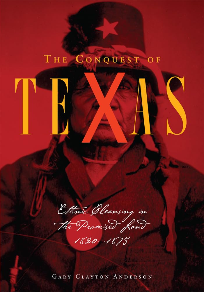 The Conquest of Texas: Ethnic Cleansing in The Promised Land, 1820-1875 by Gary Clayton Anderson