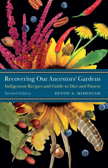 Recovering Our Ancestors' Gardens: Indigenous Recipes and Guide to Diet and Fitness by Devon A. Mihesuah (Choctaw)