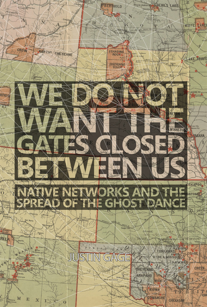 We Do Not Want the Gates Closed between Us Native Networks and the Spread of the Ghost Dance by Justin Gage