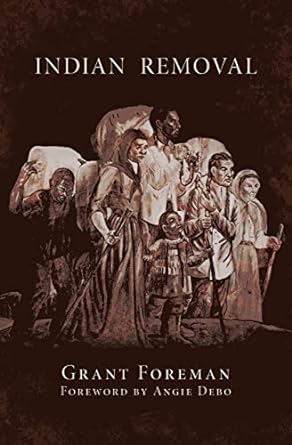 Indian Removal: The Emigration of the Five Civilized Tribes of Indians (Volume 2) (The Civilization of the American Indian Series) by Grant Foreman